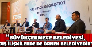 “BÜYÜKÇEKMECE BELEDİYESİ, DIŞ İLİŞKİLERDE DE ÖRNEK BELEDİYEDİR”