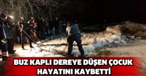 Buz kaplı dereye düşen çocuk hayatını kaybetti