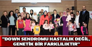 “DOWN SENDROMU HASTALIK DEĞİL, GENETİK BİR FARKLILIKTIR”