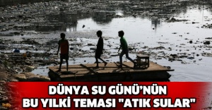 Dünya Su Günü’nün bu yılki teması "Atık sular"