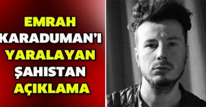 Emrah Karaduman’ı yaralayan şahıstan açıklama