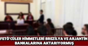 FETÖ’cüler himmetleri Brezilya ve Arjantin bankalarına aktarıyormuş