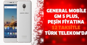 General Mobile GM 5 Plus, peşin fiyatına 12 taksitle Türk Telekom'da