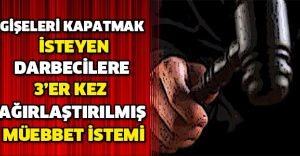 Gişeleri kapatmak isteyen darbecilere 3’er kez ağırlaştırılmış müebbet istemi