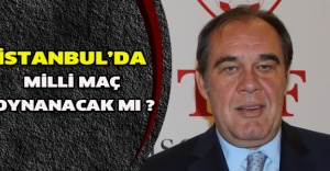 İstanbul’da milli maç oynanacak mı ?