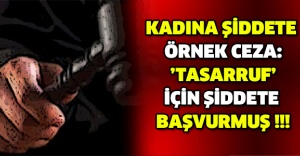 Kadına şiddete örnek ceza: ’Tasarruf’ için şiddete başvurmuş !!!