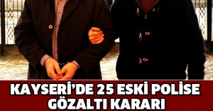 Kayseri’de 25 eski polise gözaltı kararı