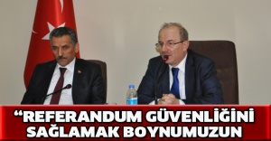 “Referandum güvenliğini sağlamak boynumuzun borcudur”