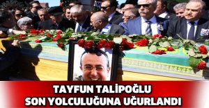 Tayfun Talipoğlu son yolculuğuna uğurlandı