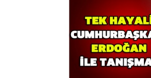 Tek hayali Cumhurbaşkanı Erdoğan ile tanışmak