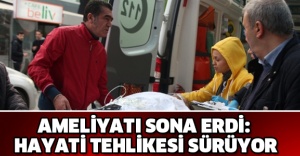 Ameliyatı sona erdi: Hayati tehlikesi sürüyor