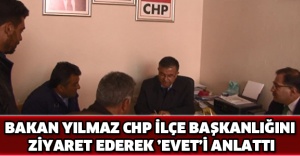 Bakan Yılmaz CHP İlçe Başkanlığını ziyaret ederek ’Evet’i anlattı