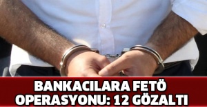 Bankacılara FETÖ operasyonu: 12 gözaltı