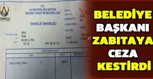 Belediye başkanı zabıtaya ceza kestirdi