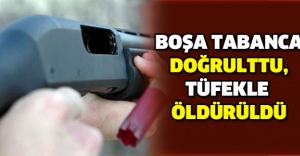 Boşa tabanca doğrulttu, tüfekle öldürüldü