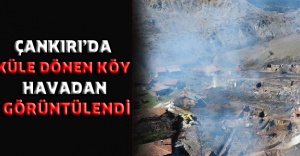 Çankırı’da küle dönen köy havadan görüntülendi