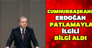 Cumhurbaşkanı Erdoğan patlamayla ilgili bilgi aldı