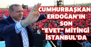 CUMHURBAŞKANI ERDOĞAN’IN SON “EVET” MİTİNGİ İSTANBUL’DA