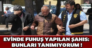 Evinde fuhuş yapılan şahıs: Bunları tanımıyorum !