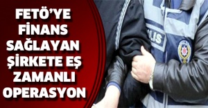 FETÖ’ye finans sağlayan şirkete eş zamanlı operasyon