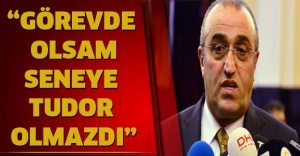 “Görevde olsam seneye Tudor olmazdı”