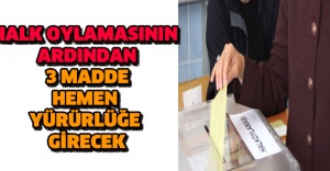 Halk oylamasının ardından 3 madde hemen yürürlüğe girecek