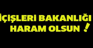 İÇiŞLERi BAKANLIĞI  HARAM OLSUN