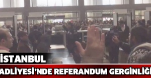 İstanbul Adliyesi’nde referandum gerginliği
