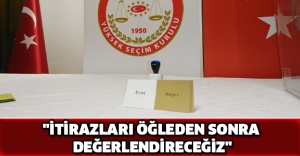 "İtirazları öğleden sonra değerlendireceğiz"