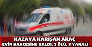Kazaya karışan araç evin bahçesine daldı: 1 ölü, 3 yaralı