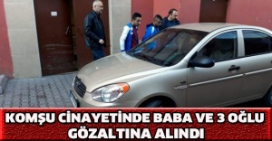 Komşu cinayetinde baba ve 3 oğlu gözaltına alındı