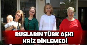 Rusların Türk aşkı kriz dinlemedi