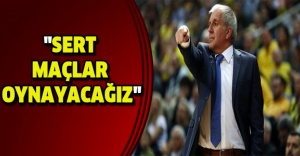 "Sert maçlar oynayacağız"