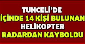 Tunceli’de içinde 14 kişi bulunan helikopter radardan kayboldu