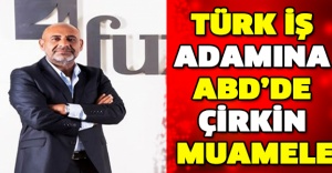 Türk iş adamına ABD’de çirkin muamele