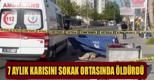 7 aylık karısını sokak ortasında öldürdü