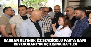 BAŞKAN ALTINOK ÖZ SEYDİOĞLU PASTA KAFE RESTAURANT’IN AÇILIŞINA KATILDI