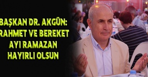 BAŞKAN DR. AKGÜN: RAHMET VE BEREKET AYI RAMAZAN HAYIRLI OLSUN