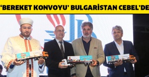 ‘BEREKET KONVOYU’ BULGARİSTAN CEBEL’DE