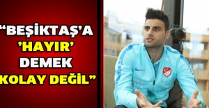 “Beşiktaş’a ’hayır’ demek kolay değil”