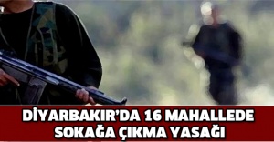 Diyarbakır’da 16 mahallede sokağa çıkma yasağı