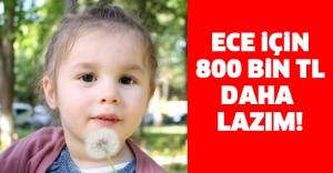 Ece için 800 bin TL daha lazım