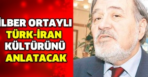 İLBER ORTAYLI TÜRK-İRAN  KÜLTÜRÜNÜ ANLATACAK