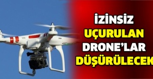 İzinsiz uçurulan drone’lar düşürülecek