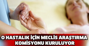 O hastalık için meclis araştırma komisyonu kuruluyor