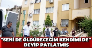 "Seni de öldüreceğim kendimi de" deyip patlatmış