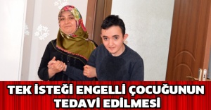 Tek isteği engelli çocuğunun tedavi edilmesi