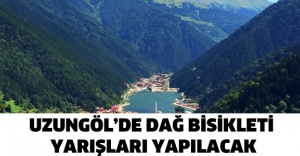 UZUNGÖL’DE DAĞ BİSİKLETİ YARIŞLARI YAPILACAK