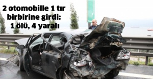 2 otomobille 1 tır birbirine girdi: 1 ölü, 4 yaralı