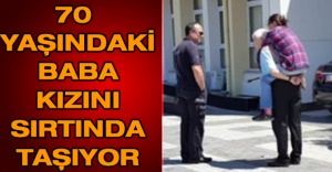 70 yaşındaki baba kızını sırtında taşıyor